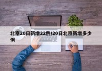 北京20日新增22例/20日北京新增多少例