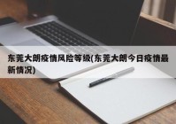 东莞大朗疫情风险等级(东莞大朗今日疫情最新情况)