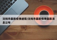 沈阳市最新疫情通报/沈阳市最新疫情最新消息公布