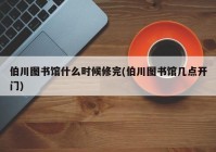 伯川图书馆什么时候修完(伯川图书馆几点开门)