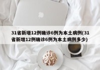 31省新增12例确诊6例为本土病例(31省新增12例确诊6例为本土病例多少)