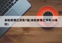 本轮疫情已涉及7省(本轮疫情已涉及10省份)