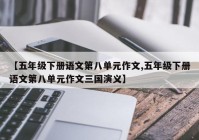 【五年级下册语文第八单元作文,五年级下册语文第八单元作文三国演义】