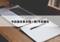 今日金价多少钱一克/今日银价