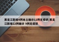 黑龙江新增4例本土确诊12例无症状/黑龙江新增22例确诊 9例无症状