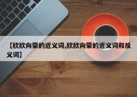【欣欣向荣的近义词,欣欣向荣的近义词和反义词】