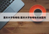 重庆大学有哪些/重庆大学有哪些附属医院