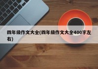 四年级作文大全(四年级作文大全400字左右)