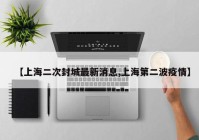 【上海二次封城最新消息,上海第二波疫情】