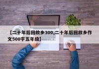 【二十年后回故乡300,二十年后回故乡作文500字五年级】