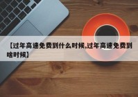 【过年高速免费到什么时候,过年高速免费到啥时候】