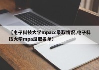 【电子科技大学mpacc录取情况,电子科技大学mpa录取名单】