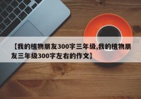 【我的植物朋友300字三年级,我的植物朋友三年级300字左右的作文】