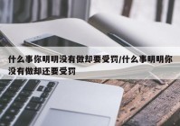 什么事你明明没有做却要受罚/什么事明明你没有做却还要受罚