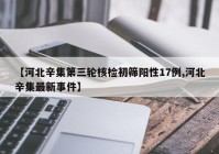 【河北辛集第三轮核检初筛阳性17例,河北辛集最新事件】
