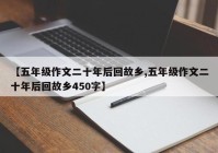 【五年级作文二十年后回故乡,五年级作文二十年后回故乡450字】