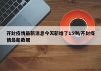 开封疫情最新消息今天新增了15例/开封疫情最新数据