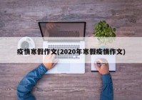 疫情寒假作文(2020年寒假疫情作文)