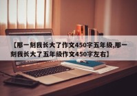 【那一刻我长大了作文450字五年级,那一刻我长大了五年级作文450字左右】