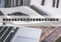 西安疫情最近情况(西安疫情最近情况最新消息)