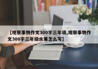 【观察事物作文300字三年级,观察事物作文300字三年级水果怎么写】
