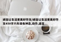 诚信让生活更美好作文/诚信让生活更美好作文450字六年级有神态,动作,语言