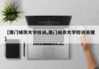【澳门城市大学校训,澳门城市大学校训关键】