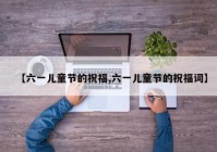 【六一儿童节的祝福,六一儿童节的祝福词】