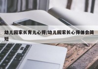 幼儿园家长育儿心得/幼儿园家长心得体会简短