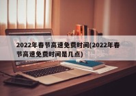2022年春节高速免费时间(2022年春节高速免费时间是几点)