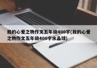 我的心爱之物作文五年级400字(我的心爱之物作文五年级400字水晶球)