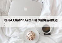 杭州4天确诊59人(杭州确诊病例活动轨迹)