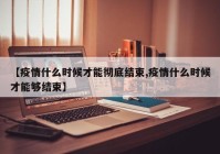 【疫情什么时候才能彻底结束,疫情什么时候才能够结束】