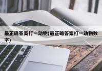 最正确答案打一动物(最正确答案打一动物数字)