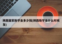 陕西国家助学金多少钱(陕西助学金什么时候发)