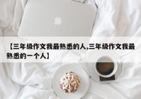 【三年级作文我最熟悉的人,三年级作文我最熟悉的一个人】