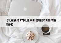 【北京新增17例,北京新增确诊17例详情 新闻】