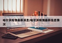 哈尔滨疫情最新消息/哈尔滨疫情最新信息情况