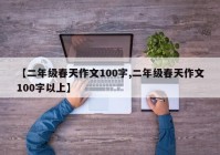 【二年级春天作文100字,二年级春天作文100字以上】