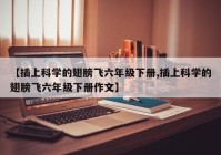 【插上科学的翅膀飞六年级下册,插上科学的翅膀飞六年级下册作文】