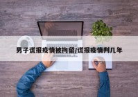 男子谎报疫情被拘留/谎报疫情判几年