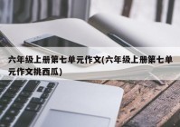 六年级上册第七单元作文(六年级上册第七单元作文挑西瓜)