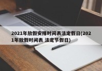 2021年放假安排时间表法定假日(2021年放假时间表 法定节假日)