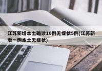 江苏新增本土确诊10例无症状5例(江苏新增一例本土无症状)