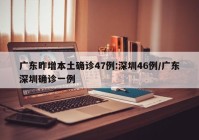 广东昨增本土确诊47例:深圳46例/广东深圳确诊一例
