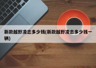 新款越野凌志多少钱(新款越野凌志多少钱一辆)