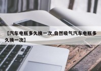【汽车电瓶多久换一次,自然吸气汽车电瓶多久换一次】
