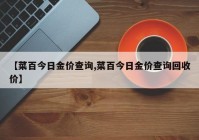 【菜百今日金价查询,菜百今日金价查询回收价】