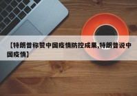 【特朗普称赞中国疫情防控成果,特朗普说中国疫情】