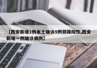 【西安新增1例本土确诊5例初筛阳性,西安新增一例确诊病例】